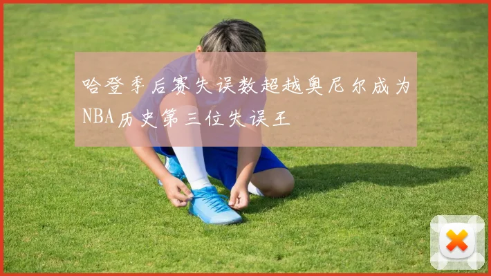 哈登季后赛失误数超越奥尼尔成为NBA历史第三位失误王