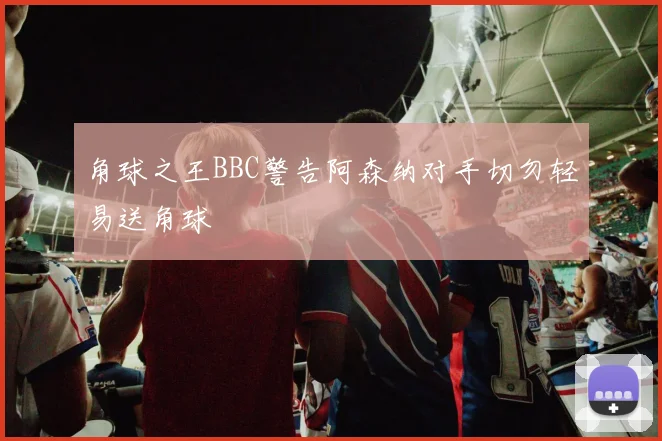 角球之王BBC警告阿森纳对手切勿轻易送角球
