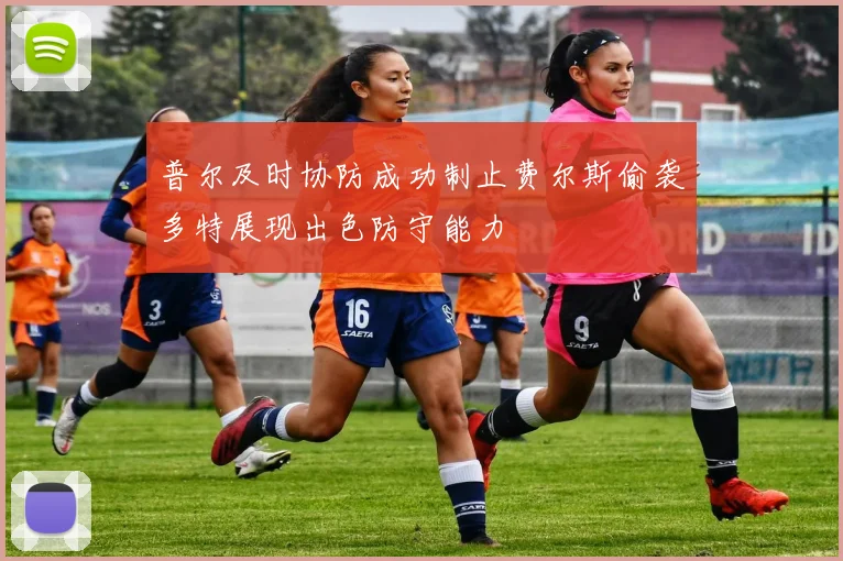 普尔及时协防成功制止费尔斯偷袭多特展现出色防守能力