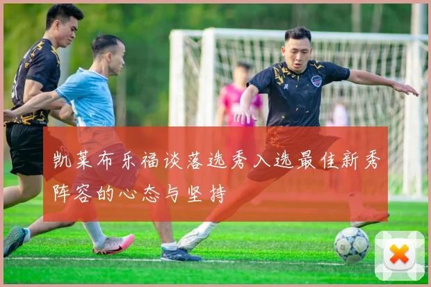 凯莱布乐福谈落选秀入选最佳新秀阵容的心态与坚持