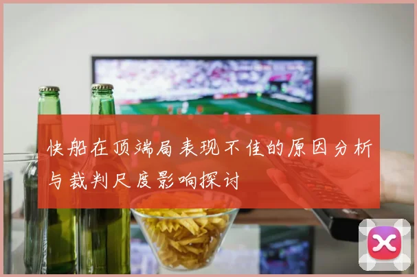 快船在顶端局表现不佳的原因分析与裁判尺度影响探讨