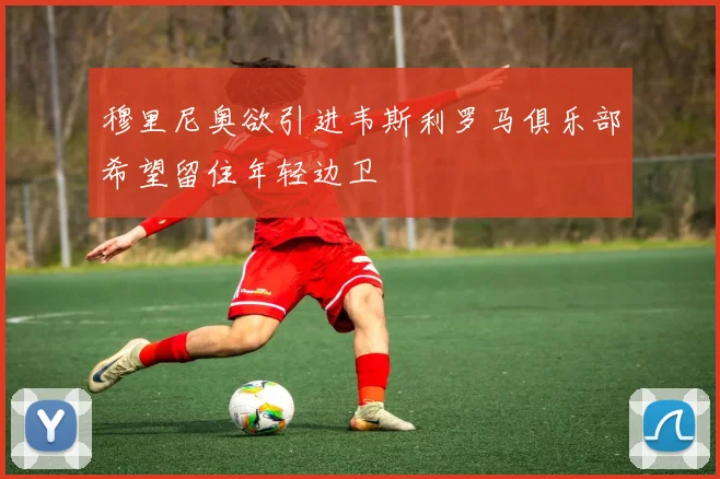 穆里尼奥欲引进韦斯利罗马俱乐部希望留住年轻边卫