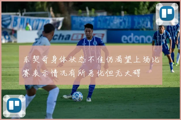 东契奇身体状态不佳仍渴望上场比赛表示情况有所恶化但无大碍
