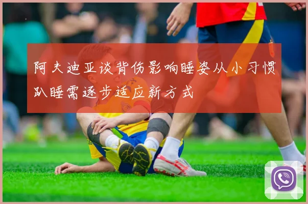 阿夫迪亚谈背伤影响睡姿从小习惯趴睡需逐步适应新方式