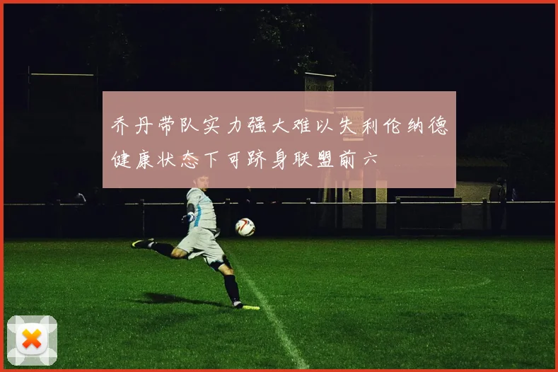 乔丹带队实力强大难以失利伦纳德健康状态下可跻身联盟前六