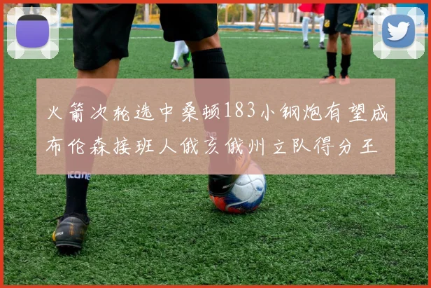 火箭次轮选中桑顿183小钢炮有望成布伦森接班人俄亥俄州立队得分王荣耀加身